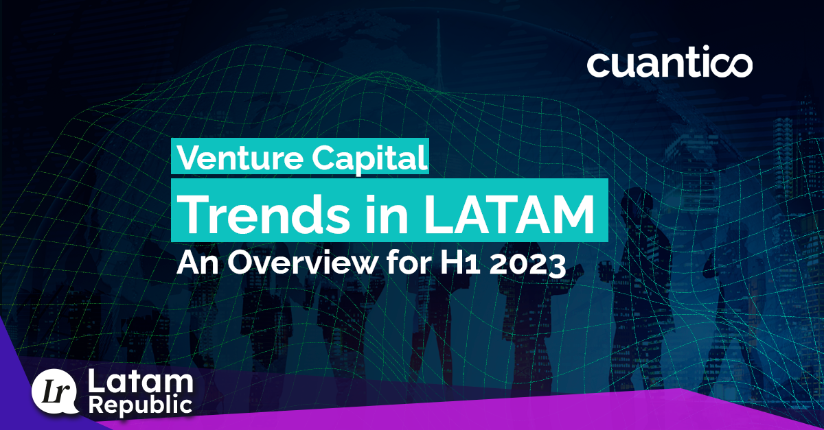 Venture Capital in Latam: Cuantico's Exclusive Report on H1 2023 Trends